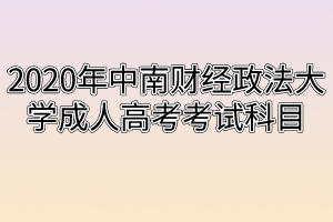 2020年中南财经政法大学成人高考考试科目