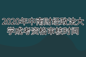 2020年中南财经政法大学成考资格审核时间