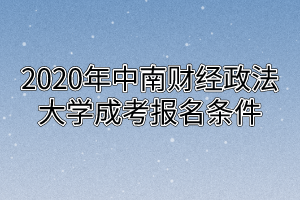 2020年中南财经政法大学成考报名条件