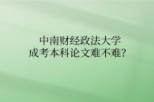 中南财经政法大学成考本科论文难不难？