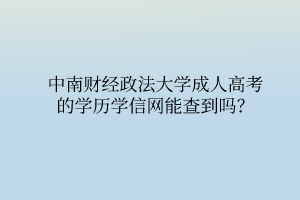 中南财经政法大学成人高考的学历学信网能查到吗？