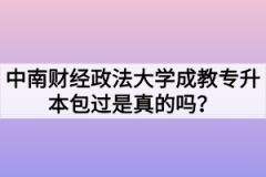 中南财经政法大学成教专升本包过是真的吗？