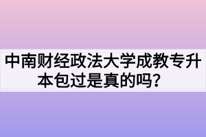 中南财经政法大学成教专升本包过是真的吗？