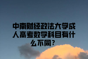 中南财经政法大学成人高考数学科目有什么不同？