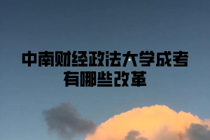 2021年中南财经政法大学成考有哪些改革