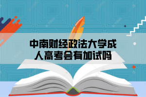 中南财经政法大学成人高考会有加试吗