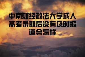 中南财经政法大学成人高考录取后没有及时报道会怎样