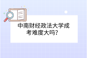 中南财经政法大学成考难度大吗？