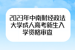 2023年中南财经政法大学成人高考新生入学资格审查