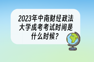 2023年中南财经政法大学成考考试时间是什么时候？