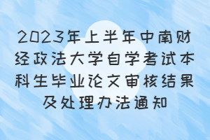 2023年上半年中南财经政法大学自学考试本科生毕业论文审核结果及处理办法通知