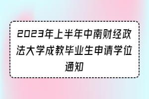 2023年上半年中南财经政法大学成教毕业生申请学位通知