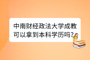 中南财经政法大学成教可以拿到本科学历吗？