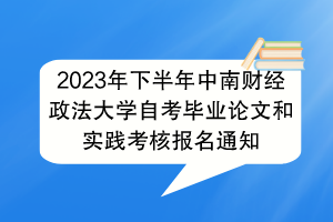 2023年下半年中南财经政法大学自考毕业论文和实践考核报名通知