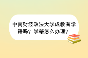 中南财经政法大学成教有学籍吗？学籍怎么办理？