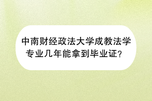 中南财经政法大学成教法学专业几年能拿到毕业证？