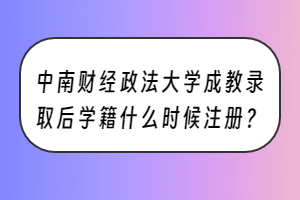 中南财经政法大学成教录取后学籍什么时候注册？