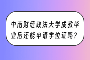 中南财经政法大学成教毕业后还能申请学位证吗？