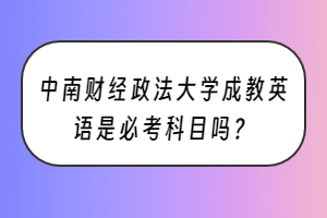 中南财经政法大学成教英语是必考科目吗？