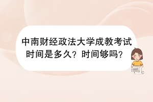 中南财经政法大学成教考试时间是多久？时间够吗？