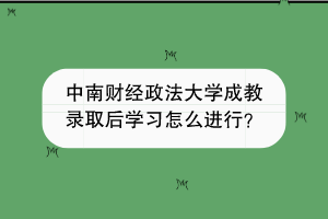 中南财经政法大学成教录取后学习怎么进行？