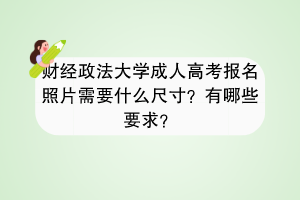 中南财经政法大学成人高考报名照片需要什么尺寸？有哪些要求？