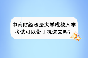 中南财经政法大学成教入学考试可以带手机进去吗？