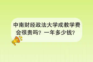 中南财经政法大学成教学费会很贵吗？一年多少钱？