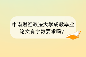 中南财经政法大学成教毕业论文有字数要求吗？