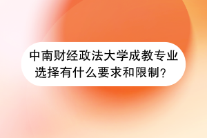 中南财经政法大学成教专业选择有什么要求和限制？