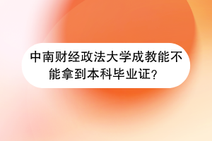 中南财经政法大学成教能不能拿到本科毕业证？