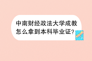 中南财经政法大学成教怎么拿到本科毕业证？