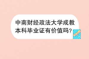 中南财经政法大学成教本科毕业证有价值吗？