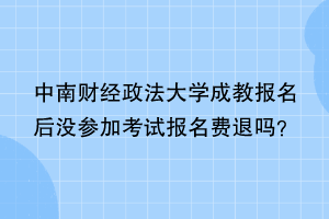 中南财经政法大学成教报名后没参加考试报名费退吗？