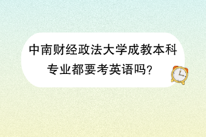 中南财经政法大学成教本科专业都要考英语吗？