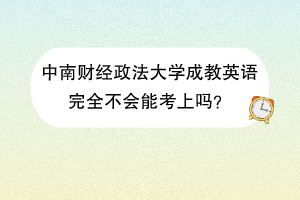 中南财经政法大学成教英语完全不会能考上吗？