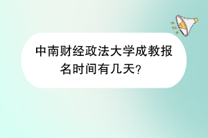 中南财经政法大学成教报名时间有几天？