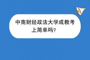 中南财经政法大学成教考上简单吗？