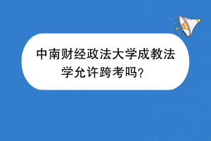 中南财经政法大学成教法学允许跨考吗？