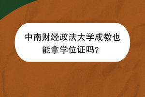 中南财经政法大学成教也能拿学位证吗？