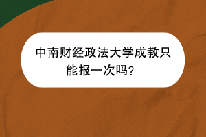 中南财经政法大学成教只能报一次吗？