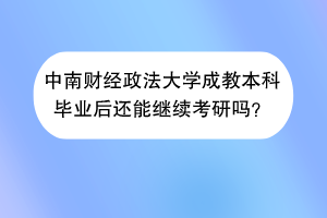 中南财经政法大学成教本科毕业后还能继续考研吗？