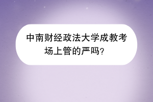 中南财经政法大学成教考场上管的严吗？