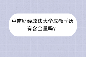 中南财经政法大学成教学历有含金量吗？