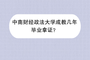 中南财经政法大学成教几年毕业拿证？