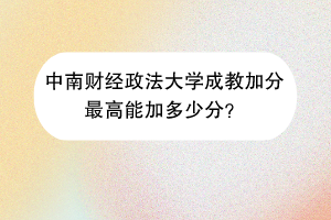 中南财经政法大学成教加分最高能加多少分？