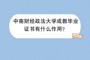 中南财经政法大学成教毕业证书有什么作用？